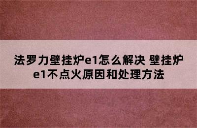 法罗力壁挂炉e1怎么解决 壁挂炉e1不点火原因和处理方法